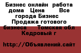 Бизнес онлайн, работа дома › Цена ­ 1 - Все города Бизнес » Продажа готового бизнеса   . Томская обл.,Кедровый г.